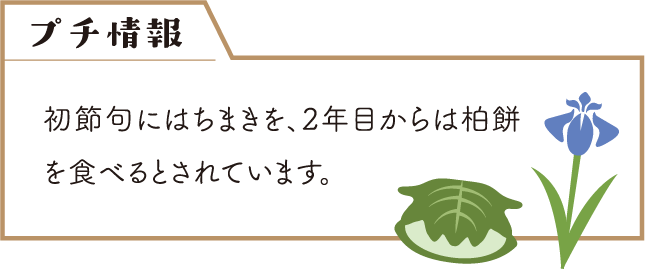 プチ情報/初節句にはちまきを、2年目からは柏餅を食べるとされています。