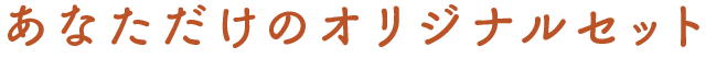 あなただけのオリジナルセット